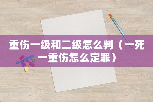 重傷一級和二級怎么判（一死一重傷怎么定罪）
