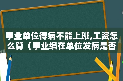 事業單位得病不能上班,工資怎么算（事業編在單位發病是否工傷）
