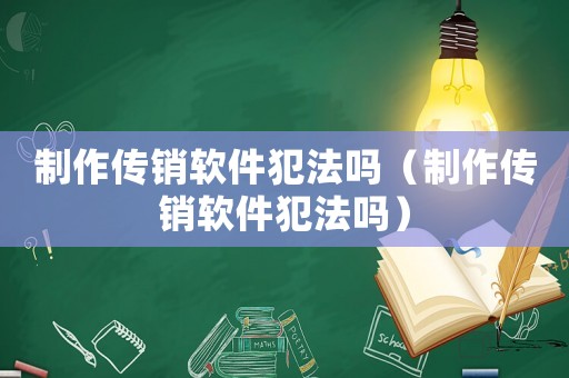 制作傳銷軟件犯法嗎（制作傳銷軟件犯法嗎）