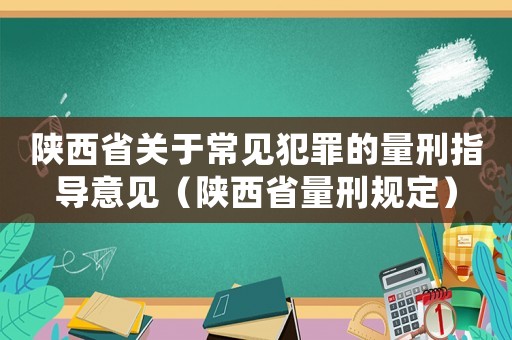 陜西省關于常見犯罪的量刑指導意見（陜西省量刑規定）
