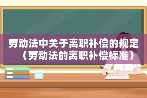 勞動法中關于離職補償的規定（勞動法的離職補償標準）