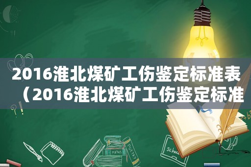 2016淮北煤礦工傷鑒定標準表（2016淮北煤礦工傷鑒定標準）