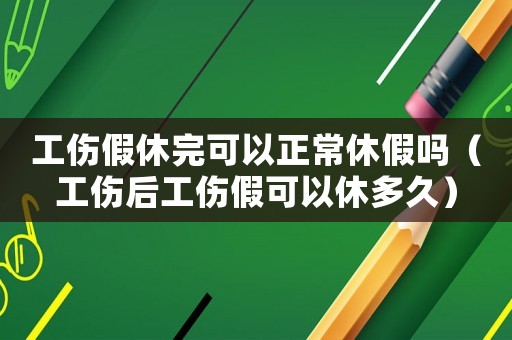 工傷假休完可以正常休假嗎（工傷后工傷假可以休多久）
