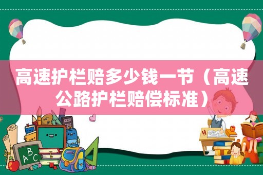 高速護(hù)欄賠多少錢一節(jié)（高速公路護(hù)欄賠償標(biāo)準(zhǔn)）