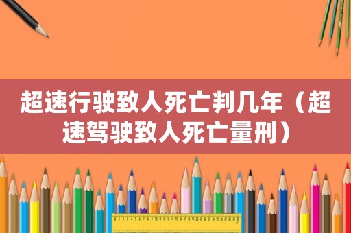 超速行駛致人死亡判幾年（超速駕駛致人死亡量刑）