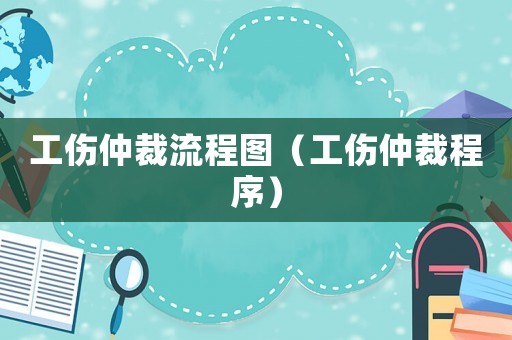 工傷仲裁流程圖（工傷仲裁程序）