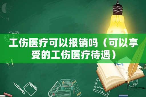工傷醫療可以報銷嗎（可以享受的工傷醫療待遇）