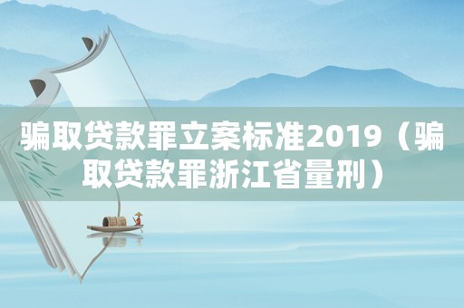 騙取貸款罪立案標(biāo)準(zhǔn)2019（騙取貸款罪浙江省量刑）