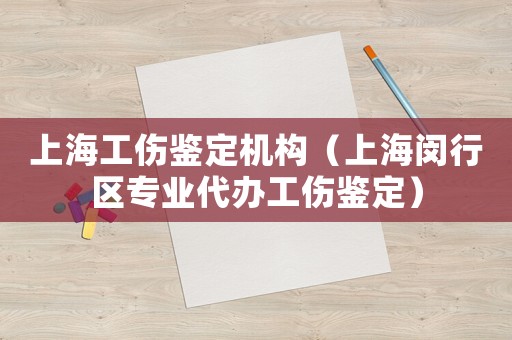 上海工傷鑒定機構（上海閔行區專業代辦工傷鑒定）