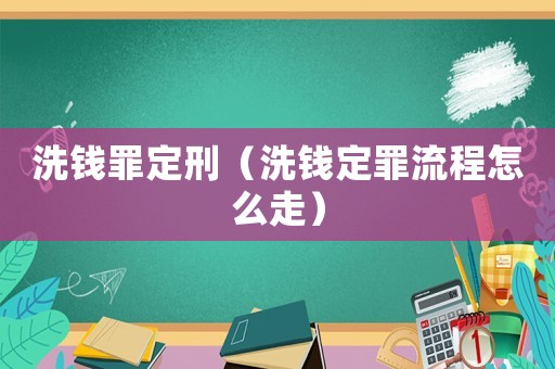 洗錢罪定刑（洗錢定罪流程怎么走）