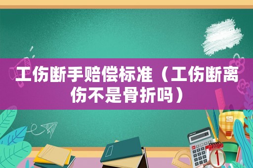 工傷斷手賠償標(biāo)準(zhǔn)（工傷斷離傷不是骨折嗎）