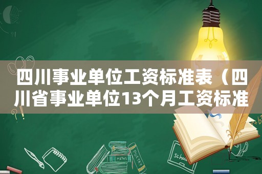四川事業單位工資標準表（四川省事業單位13個月工資標準是多少）