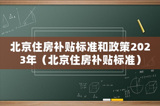 北京住房補貼標準和政策2023年（北京住房補貼標準）