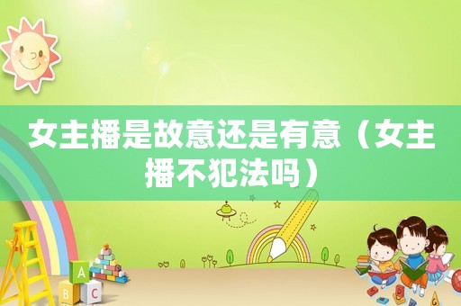 女主播是故意還是有意（女主播不犯法嗎）