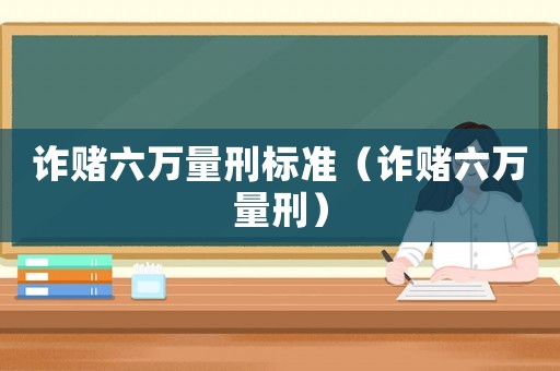 詐賭六萬量刑標準（詐賭六萬量刑）