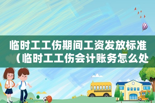 臨時工工傷期間工資發放標準（臨時工工傷會計賬務怎么處理）