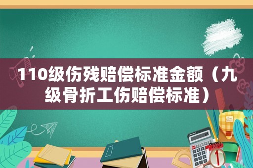110級傷殘賠償標準金額（九級骨折工傷賠償標準）