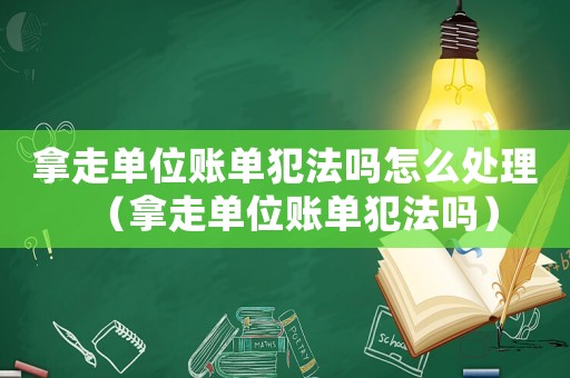 拿走單位賬單犯法嗎怎么處理（拿走單位賬單犯法嗎）