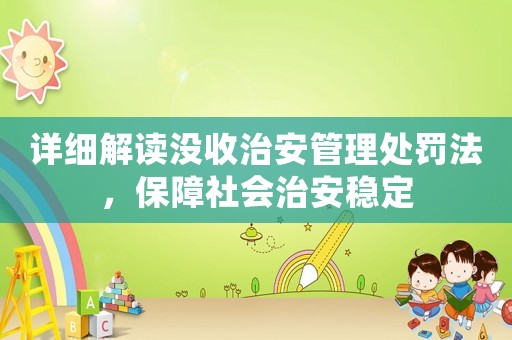 詳細解讀沒收治安管理處罰法，保障社會治安穩定