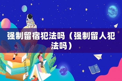 強制留宿犯法嗎（強制留人犯法嗎）