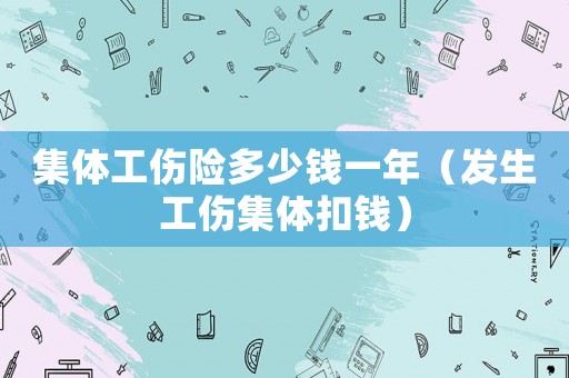 集體工傷險(xiǎn)多少錢一年（發(fā)生工傷集體扣錢）