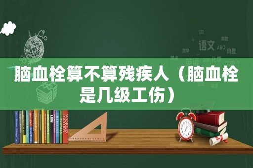 腦血栓算不算殘疾人（腦血栓是幾級工傷）