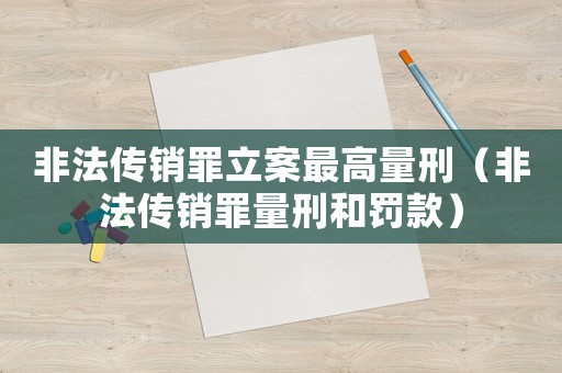 非法傳銷罪立案最高量刑（非法傳銷罪量刑和罰款）