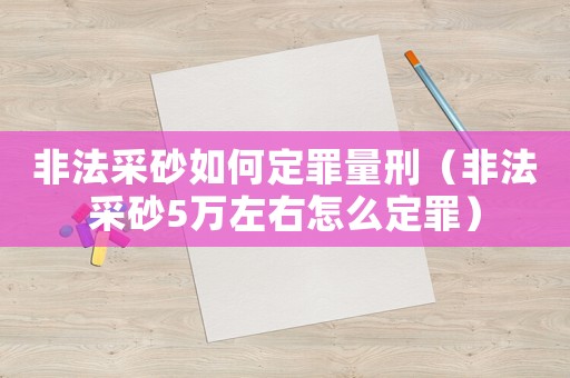 非法采砂如何定罪量刑（非法采砂5萬左右怎么定罪）