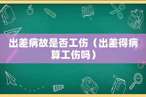 出差病故是否工傷（出差得病算工傷嗎）