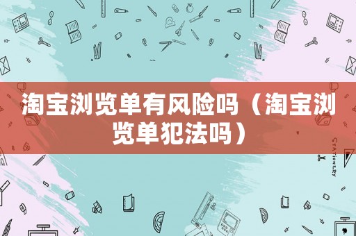 淘寶瀏覽單有風險嗎（淘寶瀏覽單犯法嗎）