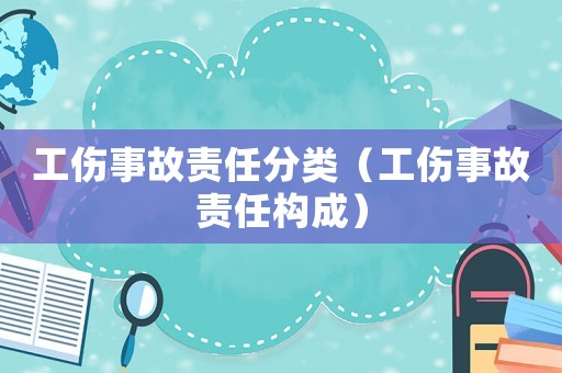 工傷事故責任分類（工傷事故責任構成）