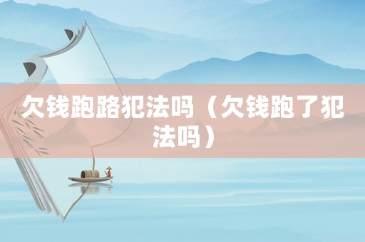 欠錢跑路犯法嗎（欠錢跑了犯法嗎）