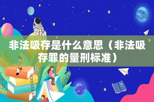 非法吸存是什么意思（非法吸存罪的量刑標準）