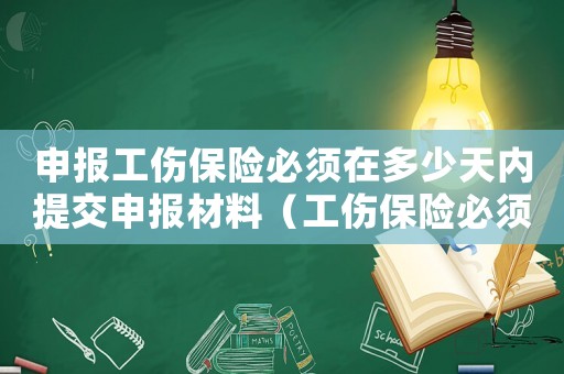 申報工傷保險必須在多少天內提交申報材料（工傷保險必須馬上申報）