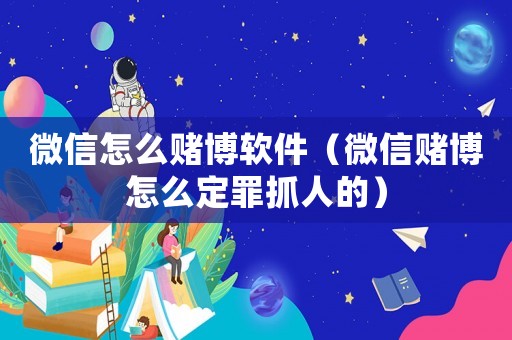 微信怎么賭博軟件（微信賭博怎么定罪抓人的）
