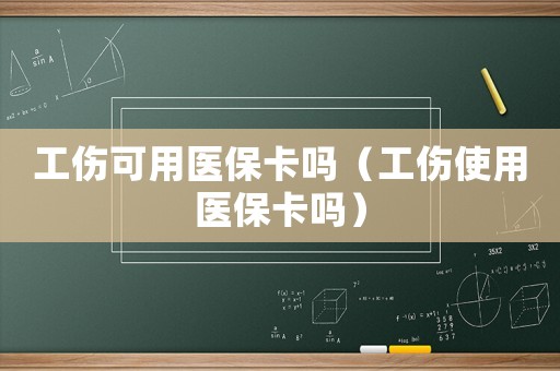 工傷可用醫(yī)保卡嗎（工傷使用醫(yī)保卡嗎）