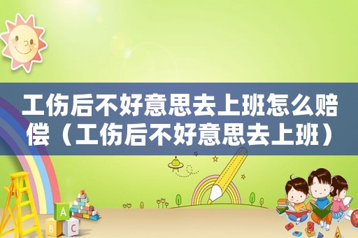 工傷后不好意思去上班怎么賠償（工傷后不好意思去上班）