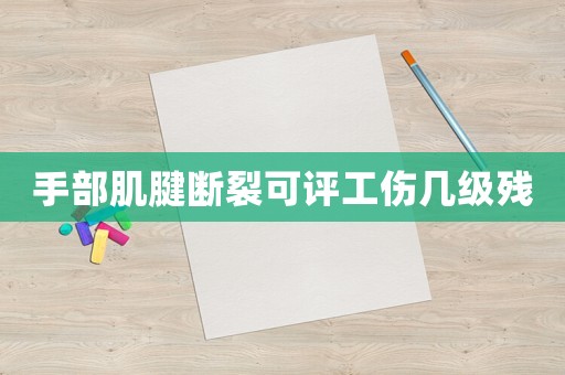 手部肌腱斷裂可評工傷幾級殘