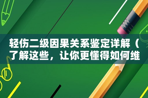 輕傷二級因果關系鑒定詳解（了解這些，讓你更懂得如何維護自己的權益）