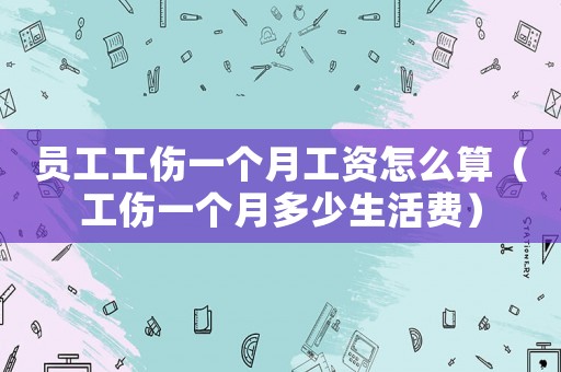 員工工傷一個月工資怎么算（工傷一個月多少生活費）