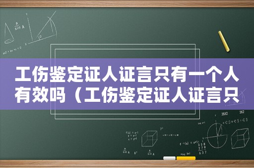 工傷鑒定證人證言只有一個人有效嗎（工傷鑒定證人證言只有一個）