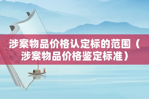 涉案物品價格認定標的范圍（涉案物品價格鑒定標準）