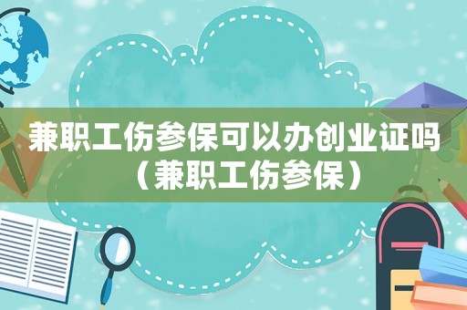 兼職工傷參?？梢赞k創(chuàng)業(yè)證嗎（兼職工傷參保）