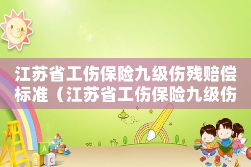 江蘇省工傷保險九級傷殘賠償標準（江蘇省工傷保險九級傷殘）