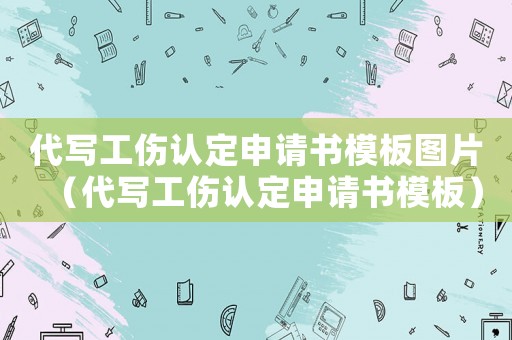 代寫工傷認(rèn)定申請(qǐng)書模板圖片（代寫工傷認(rèn)定申請(qǐng)書模板）