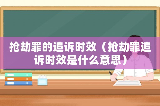 搶劫罪的追訴時效（搶劫罪追訴時效是什么意思）
