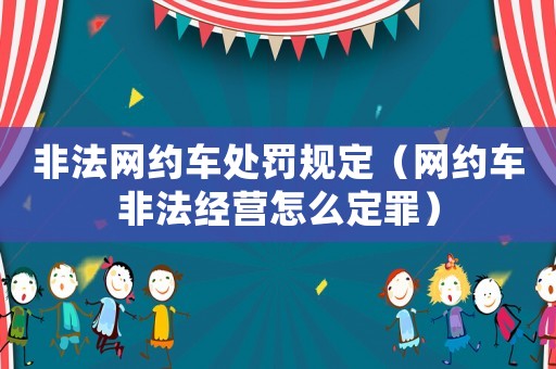 非法網(wǎng)約車處罰規(guī)定（網(wǎng)約車非法經(jīng)營怎么定罪）