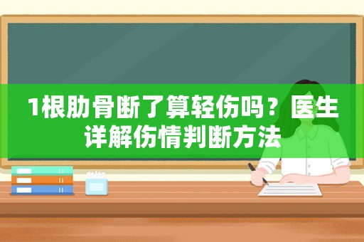 1根肋骨斷了算輕傷嗎？醫生詳解傷情判斷方法