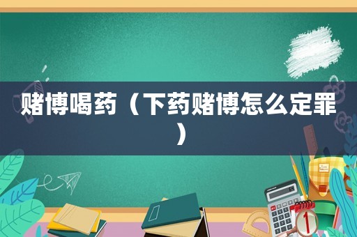 賭博喝藥（下藥賭博怎么定罪）