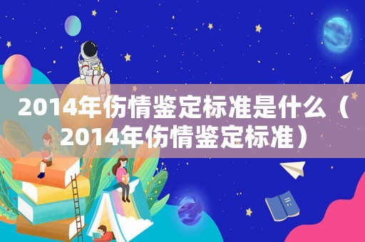 2014年傷情鑒定標準是什么（2014年傷情鑒定標準）